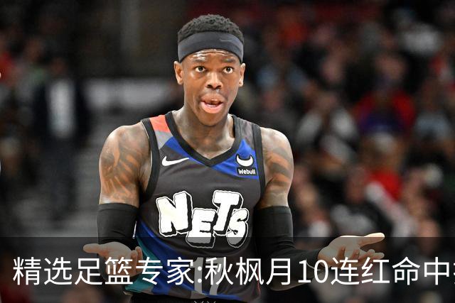 精选足篮专家:秋枫月10连红命中揭幕战 王九红7连红